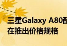 三星Galaxy A80配备48MP旋转三合一相机在推出价格规格