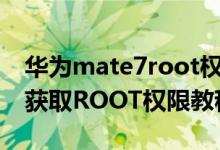 华为mate7root权限设置（华为Mate7一键获取ROOT权限教程）