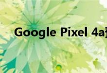 Google Pixel 4a预览：经济型旗舰相机