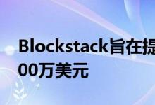 Blockstack旨在提高SEC合规令牌销售额5000万美元