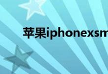 苹果iphonexsmax（苹果iphonex）