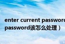 enter current password怎么开机（开机的时候出现enterpassword该怎么处理）