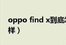 oppo find x到底怎么样（oppofind x怎么样）