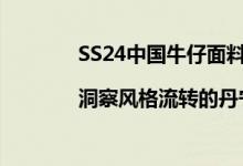 SS24中国牛仔面料流行趋势发布|洞察风格流转的丹宁盛宴 具体是什么情况?
