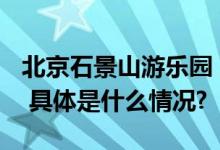 北京石景山游乐园：9月11日起调整营业时间 具体是什么情况?