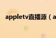 appletv直播源（apple tv怎么连接电视）