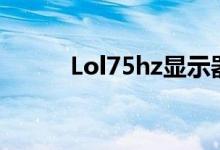 Lol75hz显示器可以么（lol7 5）