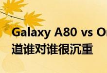 Galaxy A80 vs OnePlus 6T vs View 20知道谁对谁很沉重