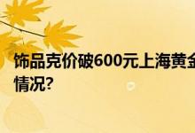 饰品克价破600元上海黄金期货涨至13年来新高 具体是什么情况?