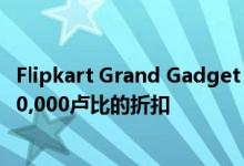 Flipkart Grand Gadget Days的最后一天这些产品可获得40,000卢比的折扣