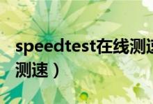 speedtest在线测速测网速（speedtest在线测速）