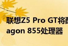 联想Z5 Pro GT将配备12GB RAM和Snapdragon 855处理器