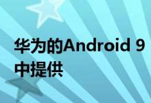 华为的Android 9 Pie更新将在这些智能手机中提供