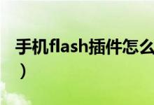 手机flash插件怎么安装（flash插件手机安装）