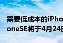 需要低成本的iPhone8升级吗苹果的新款iPhoneSE将于4月24日上市