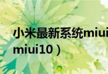 小米最新系统miui11怎么样（小米最新系统miui10）