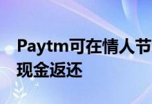 Paytm可在情人节之前提供高达2500卢比的现金返还