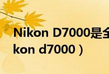 Nikon D7000是全画幅的还是半画幅的（nikon d7000）