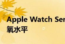 Apple Watch Series 6可能能够监视您的血氧水平
