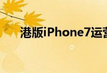 港版iPhone7运营商（港版iphone7）