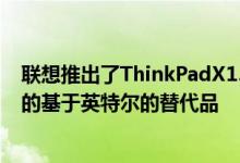 联想推出了ThinkPadX13Gen3i 这是ThinkPadX13Gen3的基于英特尔的替代品