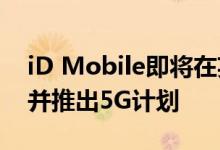 iD Mobile即将在英国建立3G合作伙伴关系并推出5G计划