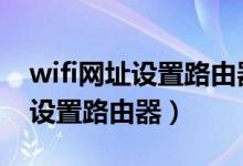 wifi网址设置路由器192.168.1.1（wifi网址设置路由器）