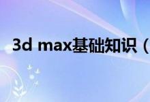 3d max基础知识（3dmax入门基础知识）
