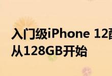 入门级iPhone 12配备64GB存储 Pro版本将从128GB开始