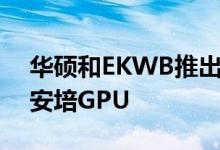 华硕和EKWB推出带有预装水冷块的单插槽安培GPU