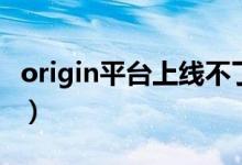 origin平台上线不了（origin线上登录不提供）