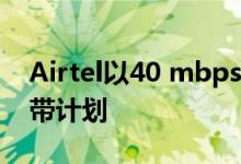 Airtel以40 mbps 100 mbps的速度改进宽带计划