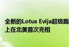 全新的Lotus Evija超级跑车将于本月在蒙特利汽车周的舞台上在北美首次亮相