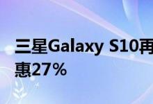 三星Galaxy S10再次获得疯狂折扣 最高可优惠27％