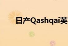 日产Qashqai英国范围获得前期技术