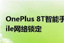 OnePlus 8T智能手机的不同之处在于T Mobile网络锁定