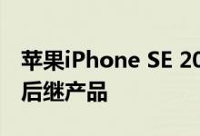 苹果iPhone SE 2020型号作为iPhone SE的后继产品