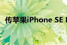 传苹果iPhone SE Plus将于2021年初发布