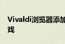 Vivaldi浏览器添加了即使在线也可以玩的游戏