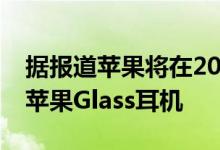 据报道苹果将在2022年购买索尼显示器用于苹果Glass耳机