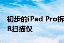 初步的iPad Pro拆解显示较小的电池与LiDAR扫描仪
