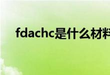 fdachc是什么材料（FDAC是什么材料）