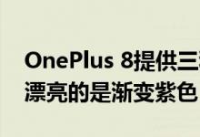 OnePlus 8提供三种非常醒目的颜色版本 最漂亮的是渐变紫色