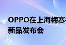OPPO在上海梅赛德斯-奔驰文化中心举办了新品发布会