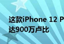 这款iPhone 12 Pro智能手机型号的价格高达900万卢比