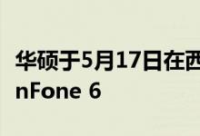 华硕于5月17日在西班牙正式推出新款手机ZenFone 6