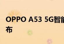 OPPO A53 5G智能手机的价格和规格已在宣布
