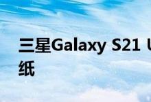 三星Galaxy S21 Ultra全面规格曝光以及壁纸