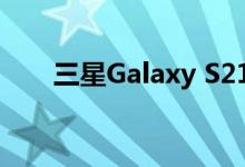 三星Galaxy S21+智能手机动手视频