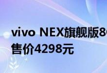 vivo NEX旗舰版8GB+128GB版本该机原本售价4298元